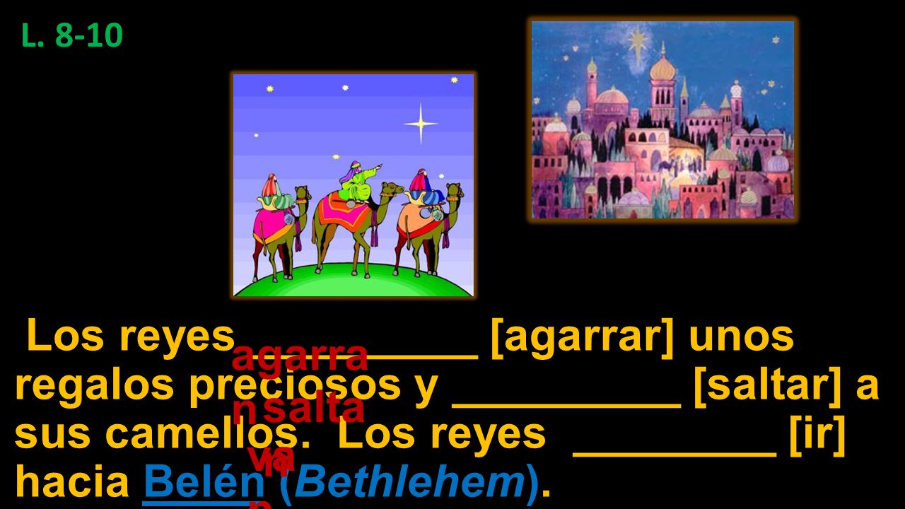 L Los reyes _________ [agarrar] unos regalos preciosos y _________ [saltar] a sus camellos. Los reyes ________ [ir] hacia Belén (Bethlehem).