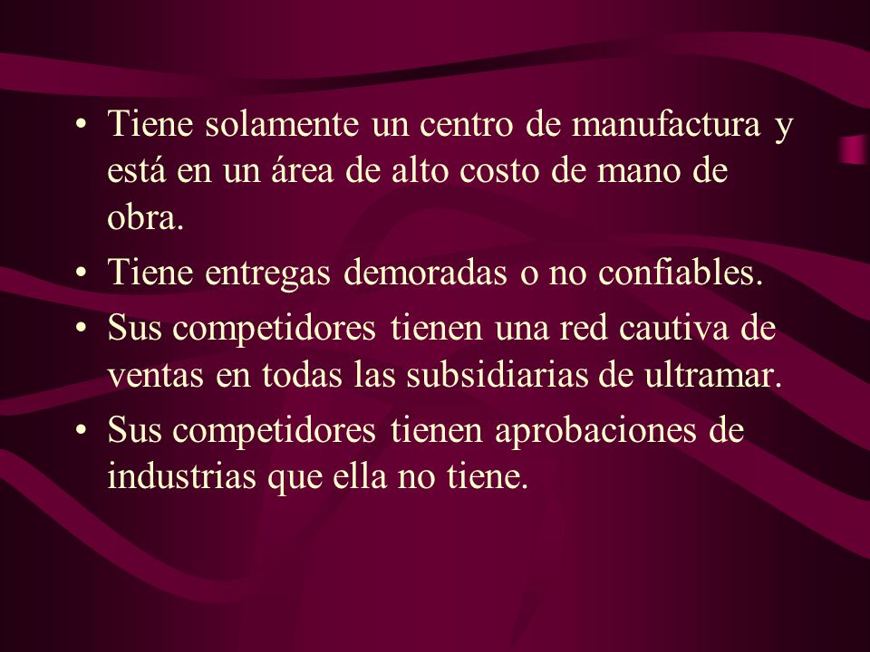 Tiene solamente un centro de manufactura y está en un área de alto costo de mano de obra.