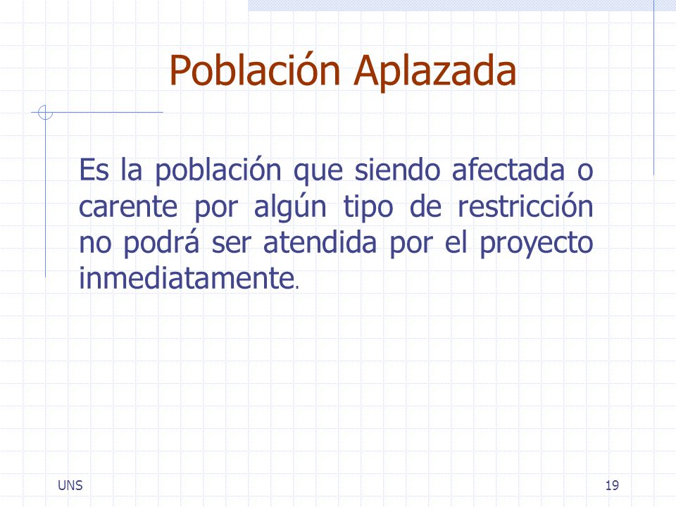 Población Aplazada Es la población que siendo afectada o carente por algún tipo de restricción no podrá ser atendida por el proyecto inmediatamente.