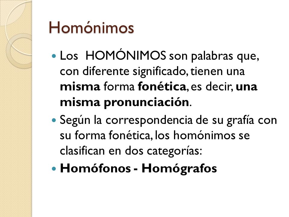 Homónimos Los HOMÓNIMOS son palabras que, con diferente significado, tienen una misma forma fonética, es decir, una misma pronunciación.