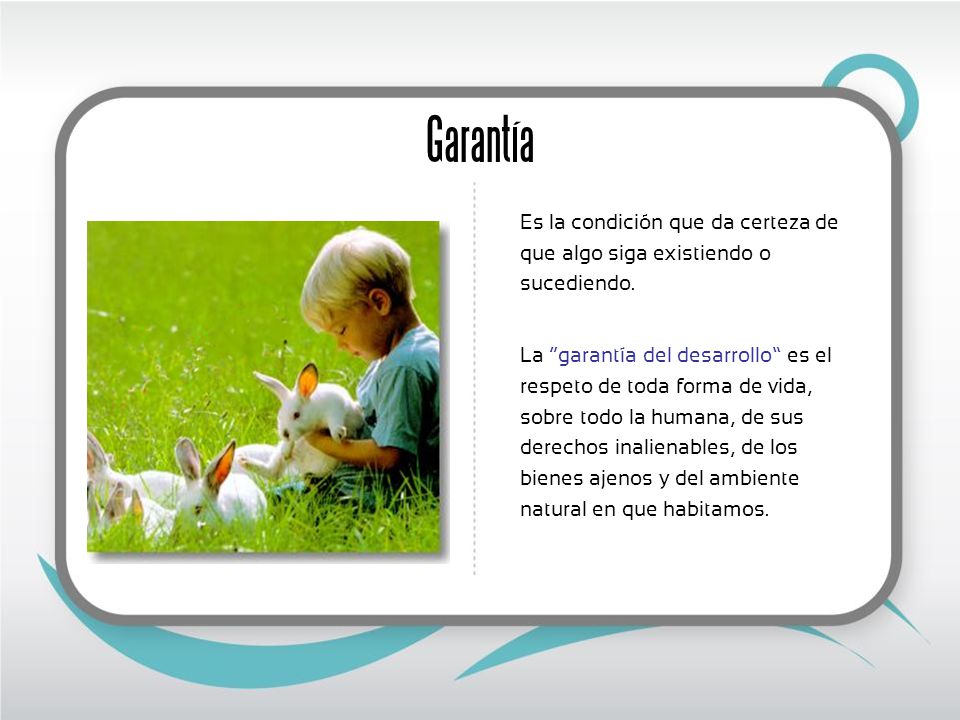 Garantía Es la condición que da certeza de que algo siga existiendo o sucediendo.