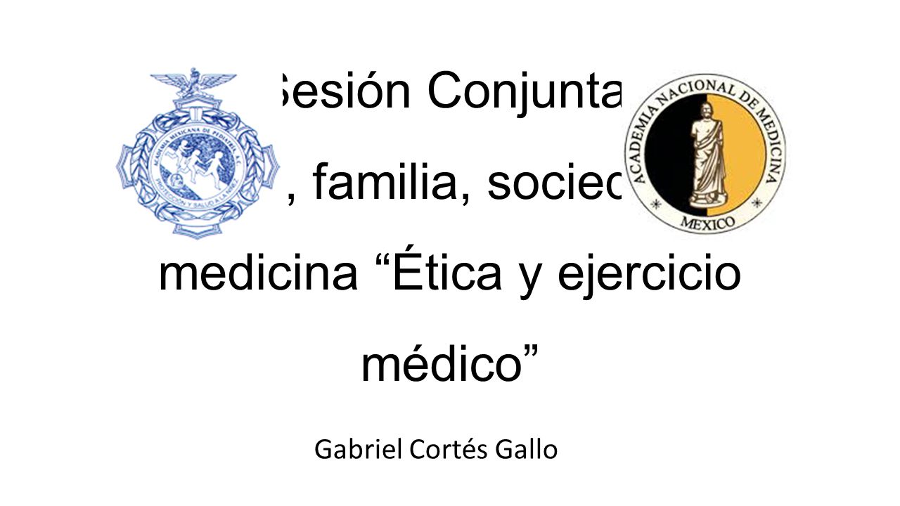 Sesión Conjunta: Ética, familia, sociedad y medicina Ética y ejercicio médico