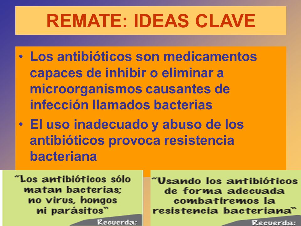 REMATE: IDEAS CLAVE Los antibióticos son medicamentos capaces de inhibir o eliminar a microorganismos causantes de infección llamados bacterias.