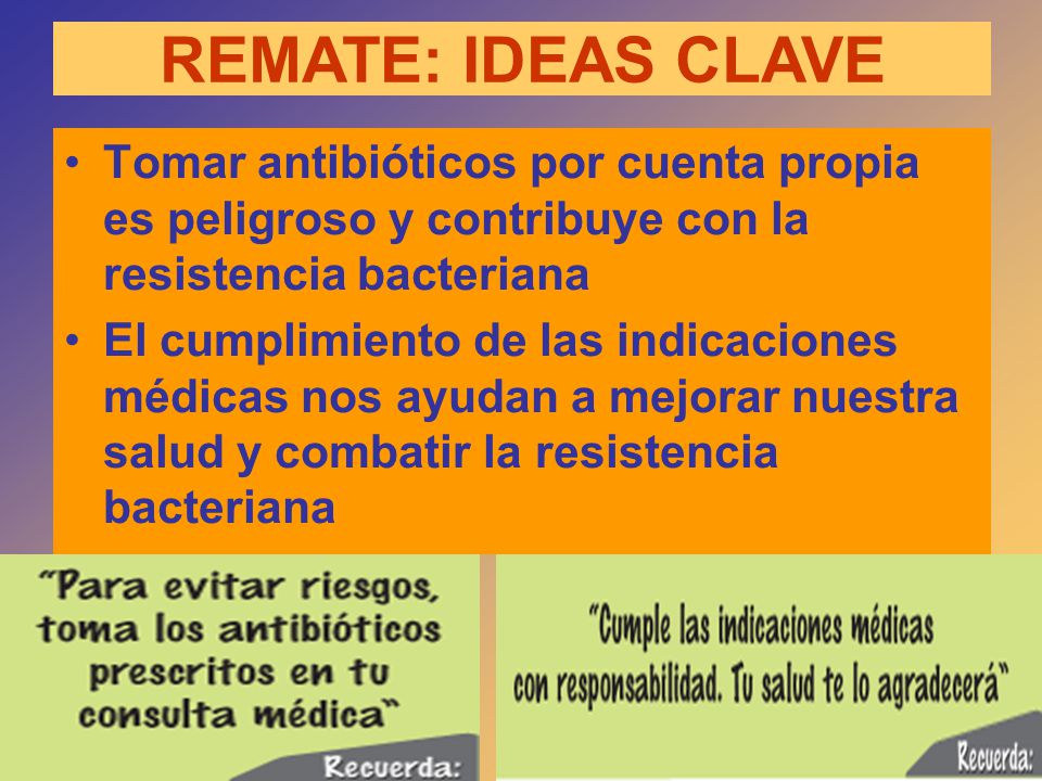 REMATE: IDEAS CLAVE Tomar antibióticos por cuenta propia es peligroso y contribuye con la resistencia bacteriana.