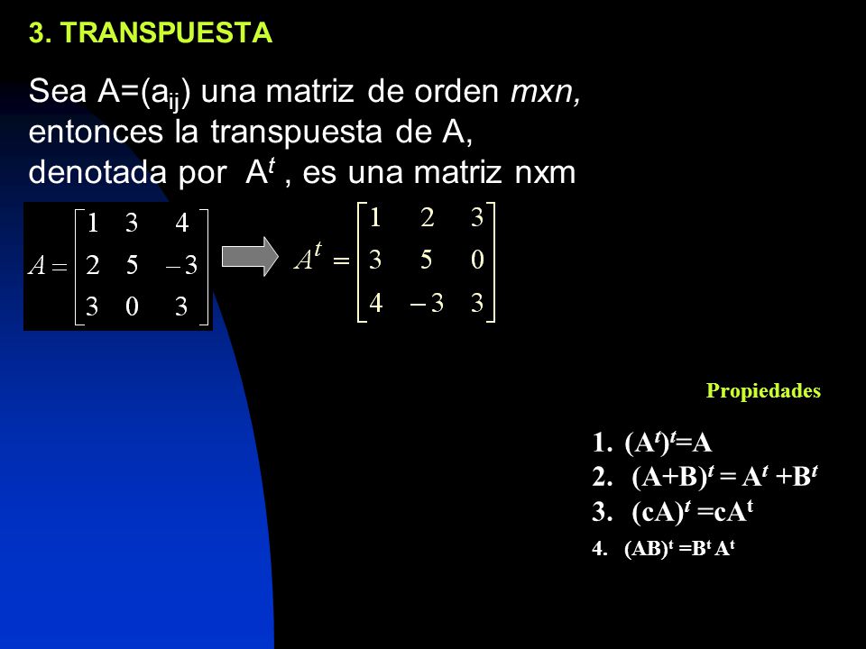 3. TRANSPUESTA Sea A=(aij) una matriz de orden mxn, entonces la transpuesta de A, denotada por At , es una matriz nxm.