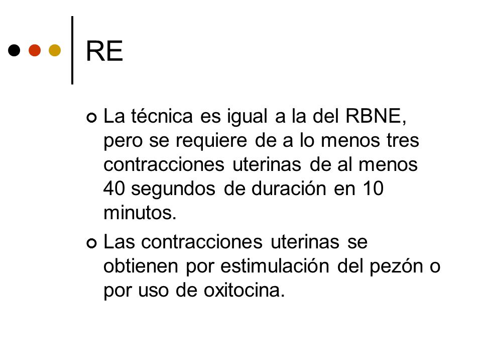 RE La técnica es igual a la del RBNE, pero se requiere de a lo menos tres contracciones uterinas de al menos 40 segundos de duración en 10 minutos.