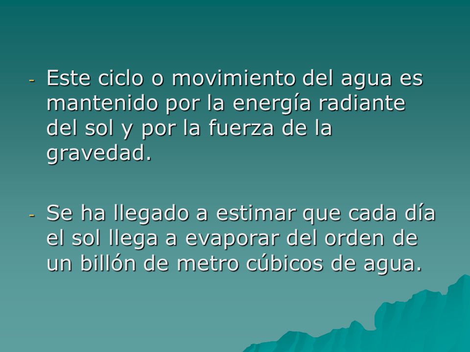 Este ciclo o movimiento del agua es mantenido por la energía radiante del sol y por la fuerza de la gravedad.