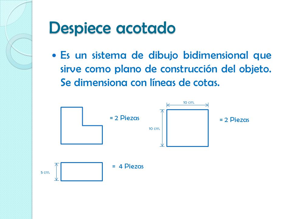 Despiece acotado Es un sistema de dibujo bidimensional que sirve como plano de construcción del objeto. Se dimensiona con líneas de cotas.