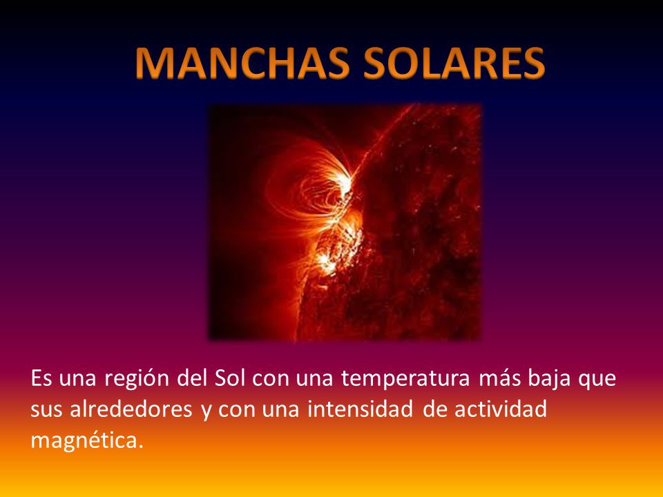MANCHAS SOLARES Es una región del Sol con una temperatura más baja que sus alrededores y con una intensidad de actividad magnética.