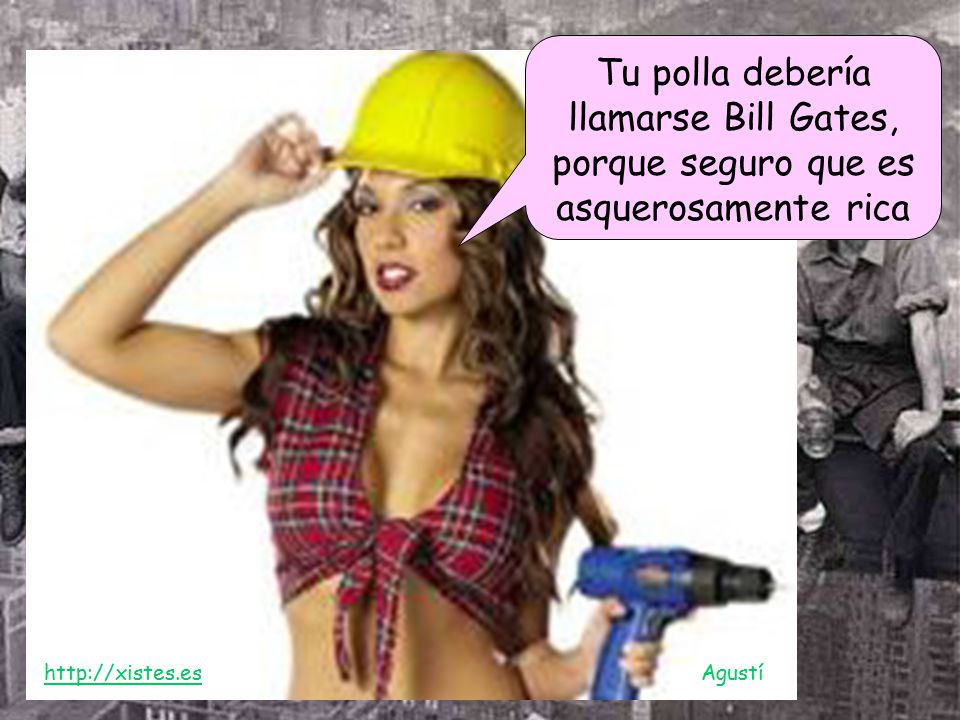 Tu polla debería llamarse Bill Gates, porque seguro que es asquerosamente rica