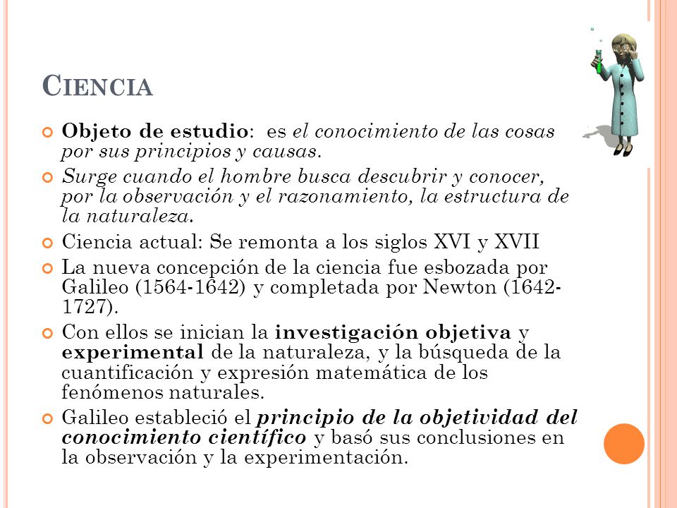 Ciencia Objeto de estudio: es el conocimiento de las cosas por sus principios y causas.