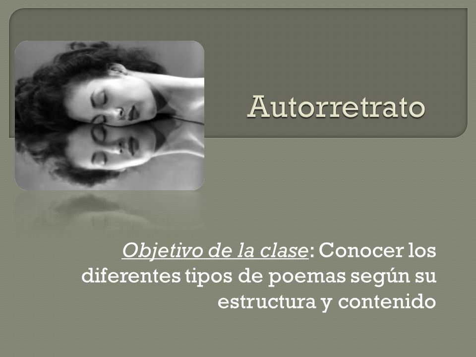 Autorretrato Objetivo de la clase: Conocer los diferentes tipos de poemas según su estructura y contenido.