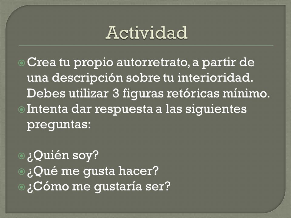 Actividad Crea tu propio autorretrato, a partir de una descripción sobre tu interioridad. Debes utilizar 3 figuras retóricas mínimo.