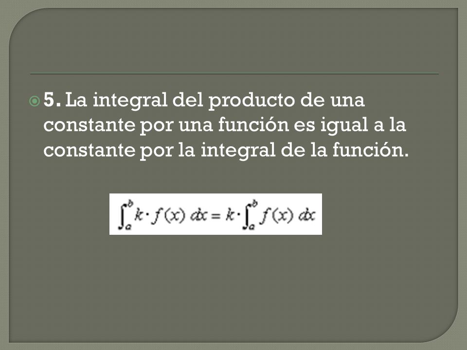 5. La integral del producto de una constante por una función es igual a la constante por la integral de la función.