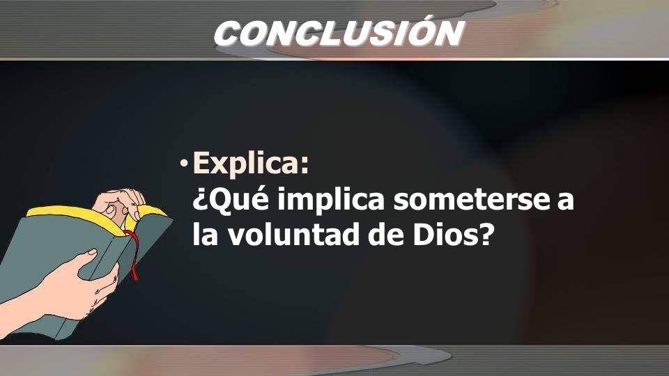 CONCLUSIÓN Explica: ¿Qué implica someterse a la voluntad de Dios