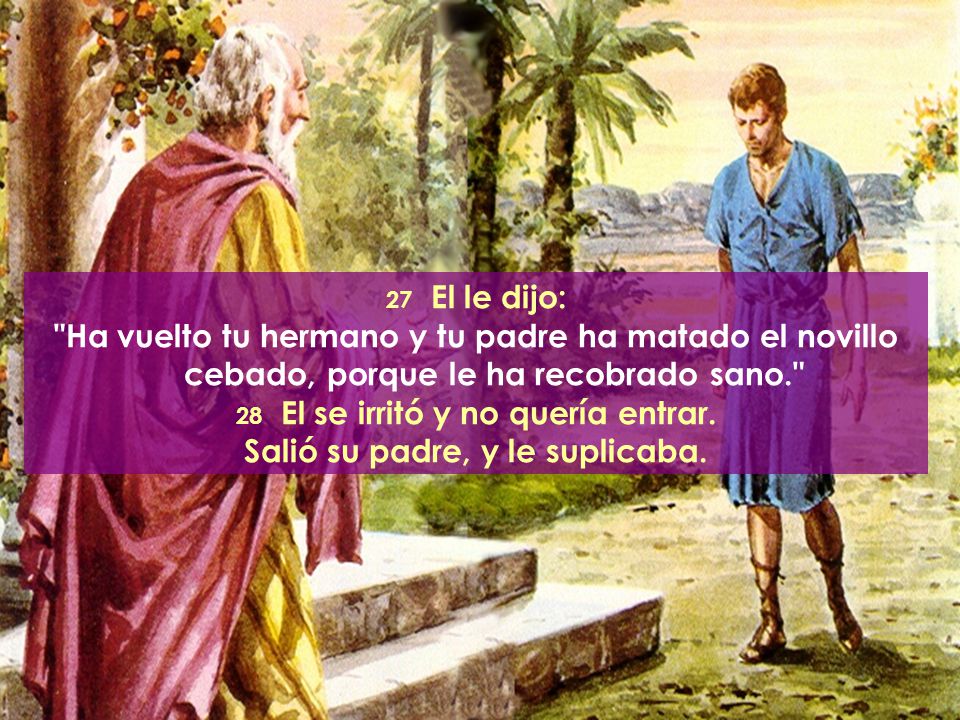 28 El se irritó y no quería entrar. Salió su padre, y le suplicaba.