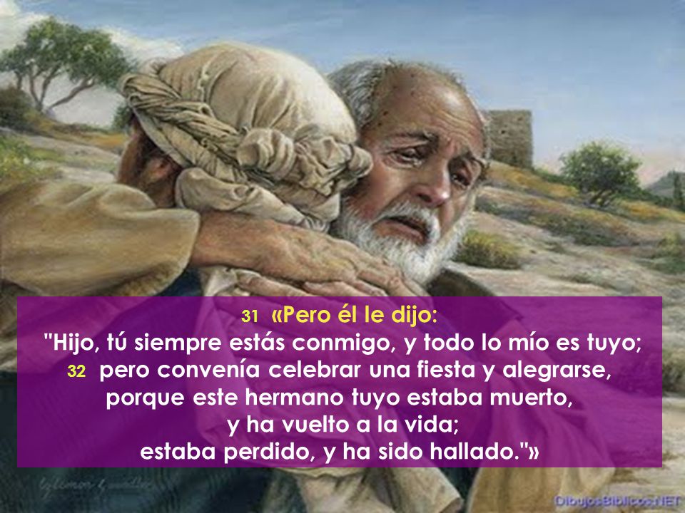 Hijo, tú siempre estás conmigo, y todo lo mío es tuyo;