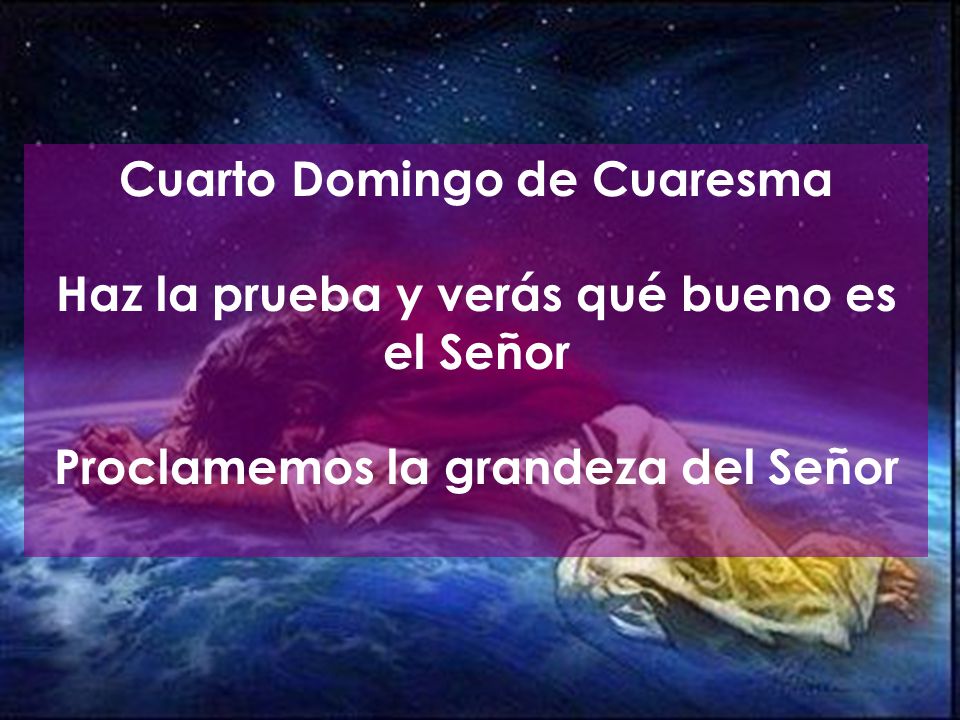Cuarto Domingo de Cuaresma Haz la prueba y verás qué bueno es el Señor