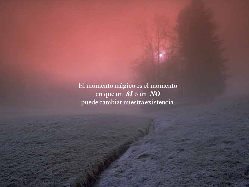 El momento mágico es el momento en que un SI o un NO puede cambiar nuestra existencia.