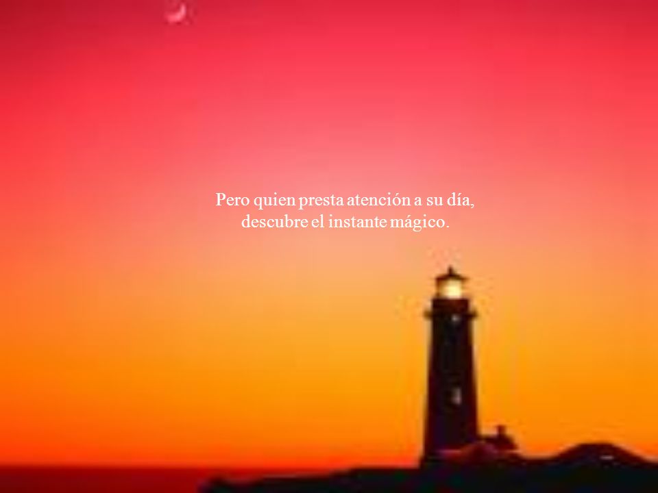 Pero quien presta atención a su día, descubre el instante mágico.