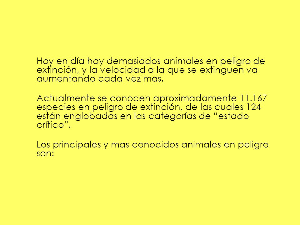 Hoy en día hay demasiados animales en peligro de extinción, y la velocidad a la que se extinguen va aumentando cada vez mas.