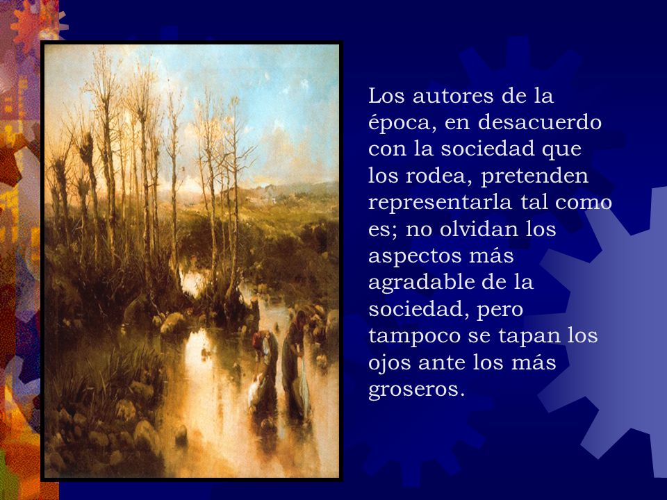Los autores de la época, en desacuerdo con la sociedad que los rodea, pretenden representarla tal como es; no olvidan los aspectos más agradable de la sociedad, pero tampoco se tapan los ojos ante los más groseros.