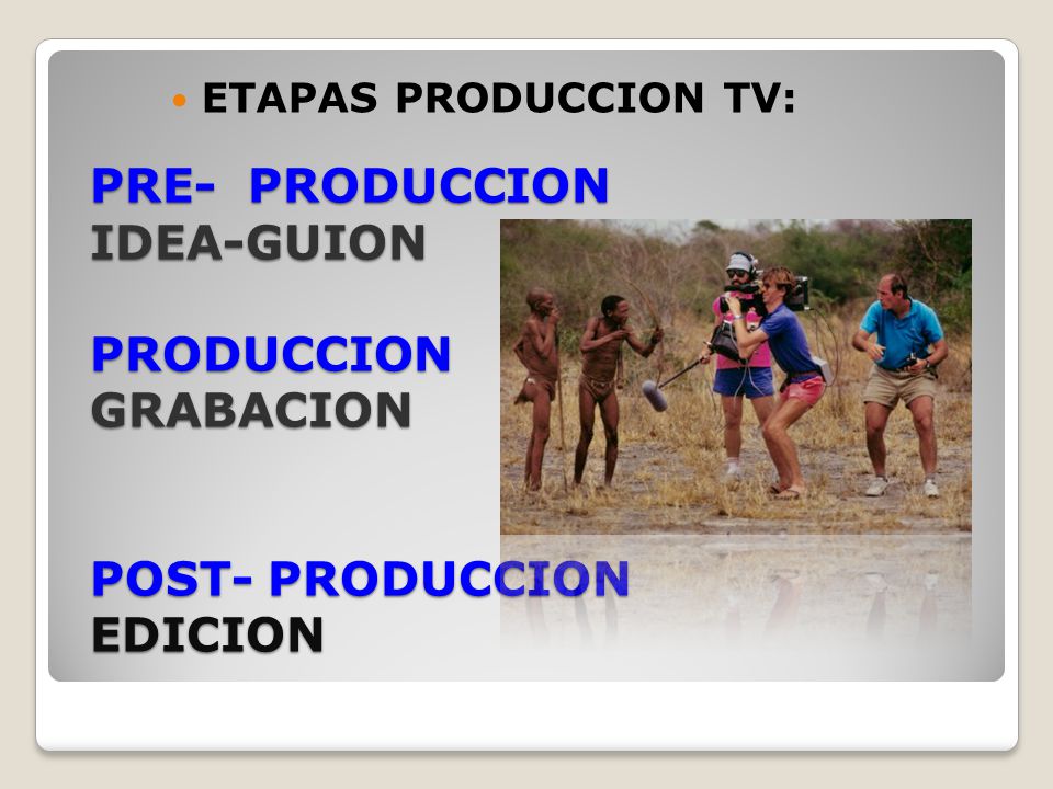 ETAPAS PRODUCCION TV: PRE- PRODUCCION IDEA-GUION PRODUCCION GRABACION POST- PRODUCCION EDICION