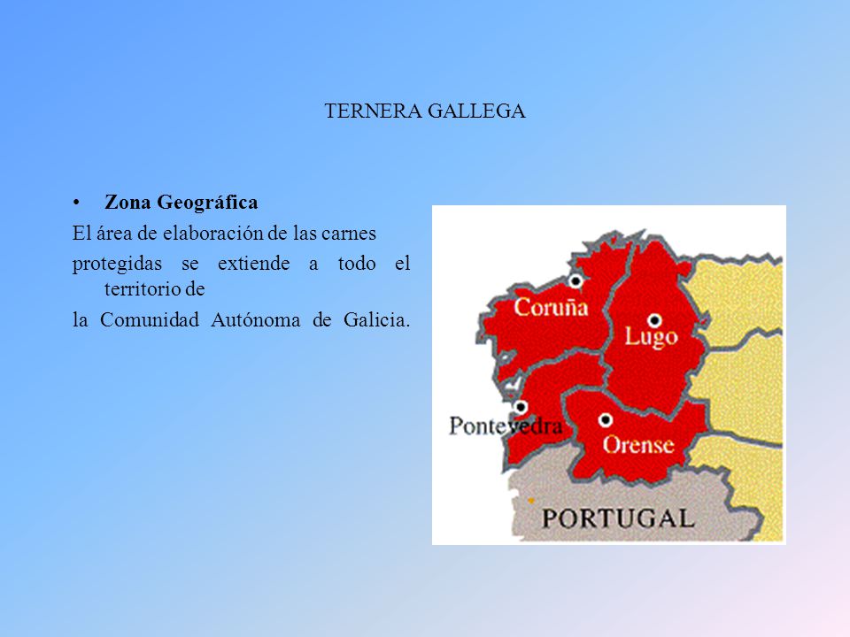TERNERA GALLEGA Zona Geográfica. El área de elaboración de las carnes. protegidas se extiende a todo el territorio de.