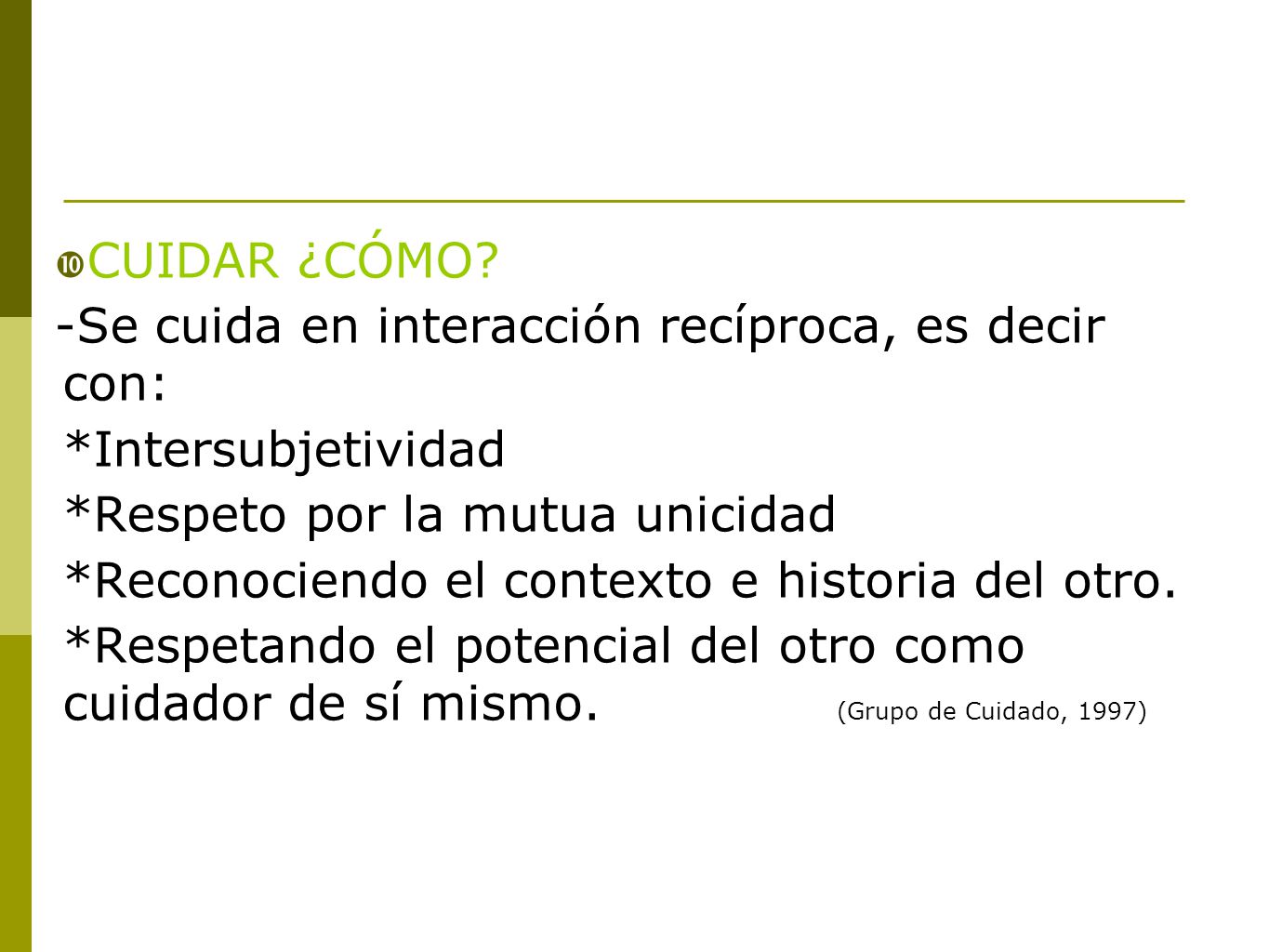 CUIDAR ¿CÓMO -Se cuida en interacción recíproca, es decir con: *Intersubjetividad. *Respeto por la mutua unicidad.