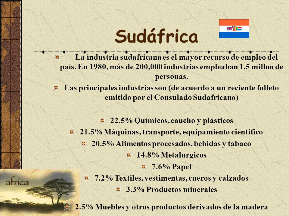 Sudáfrica La industria sudafricana es el mayor recurso de empleo del país. En 1980, más de 200,000 industrias empleaban 1,5 millon de personas.