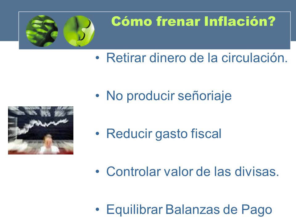 Cómo frenar Inflación Retirar dinero de la circulación. No producir señoriaje. Reducir gasto fiscal.