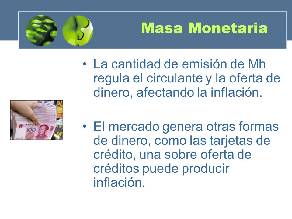 Masa Monetaria La cantidad de emisión de Mh regula el circulante y la oferta de dinero, afectando la inflación.