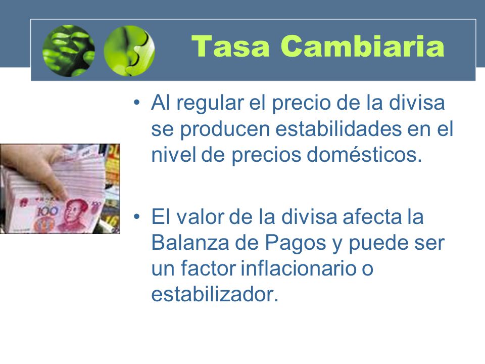 Tasa Cambiaria Al regular el precio de la divisa se producen estabilidades en el nivel de precios domésticos.