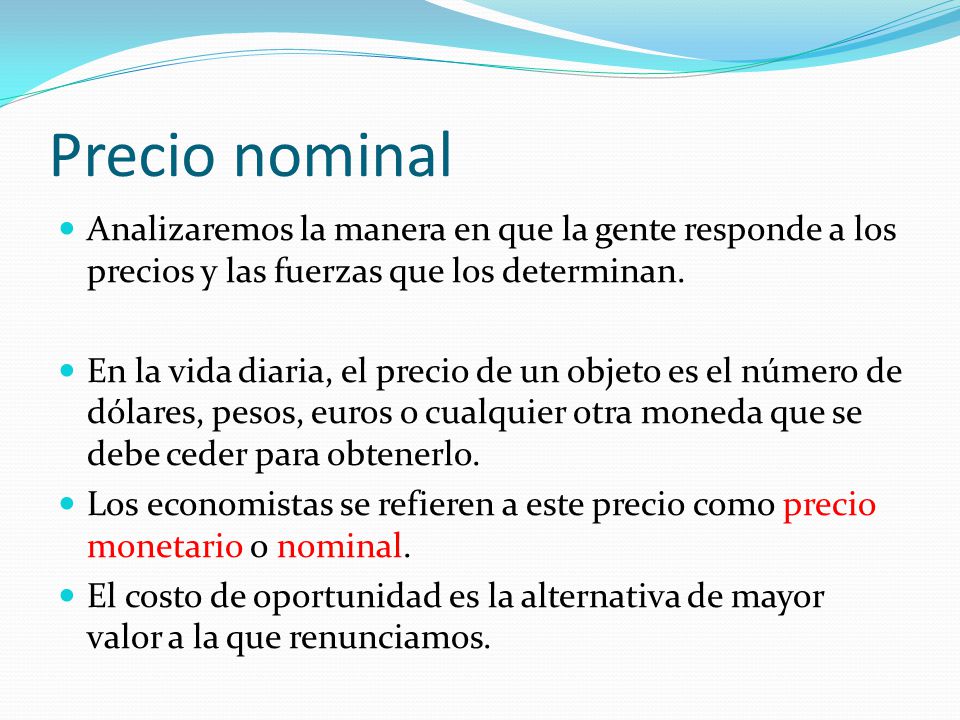 Precio nominal Analizaremos la manera en que la gente responde a los precios y las fuerzas que los determinan.