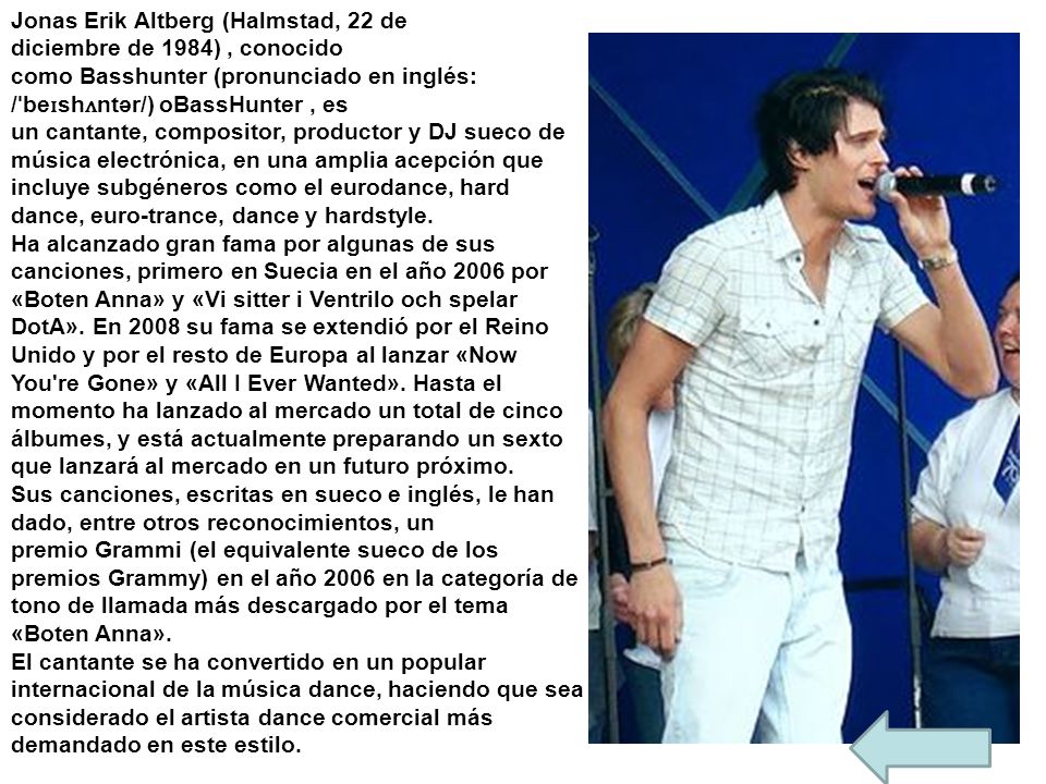 Jonas Erik Altberg (Halmstad, 22 de diciembre de 1984) , conocido como Basshunter (pronunciado en inglés: /ˈbeɪshʌntər/) oBassHunter , es un cantante, compositor, productor y DJ sueco de música electrónica, en una amplia acepción que incluye subgéneros como el eurodance, hard dance, euro-trance, dance y hardstyle.