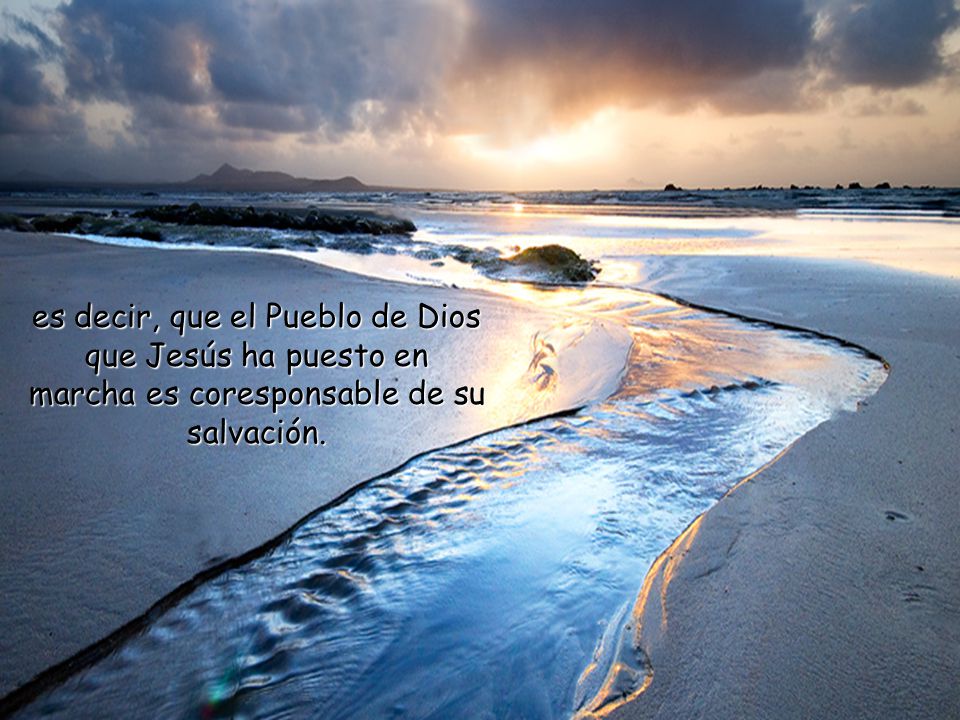 es decir, que el Pueblo de Dios que Jesús ha puesto en marcha es coresponsable de su salvación.