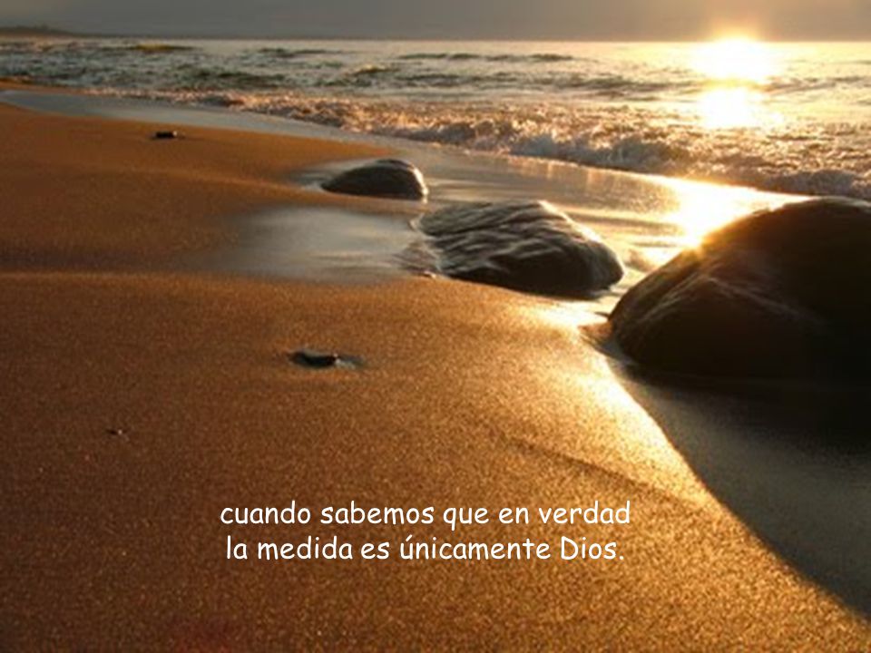cuando sabemos que en verdad la medida es únicamente Dios.