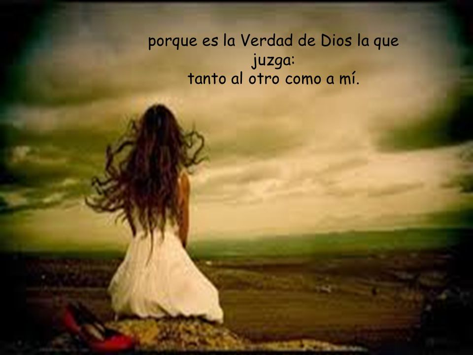 porque es la Verdad de Dios la que juzga: tanto al otro como a mí.