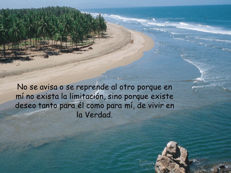 No se avisa o se reprende al otro porque en mí no exista la limitación, sino porque existe deseo tanto para él como para mí, de vivir en la Verdad.