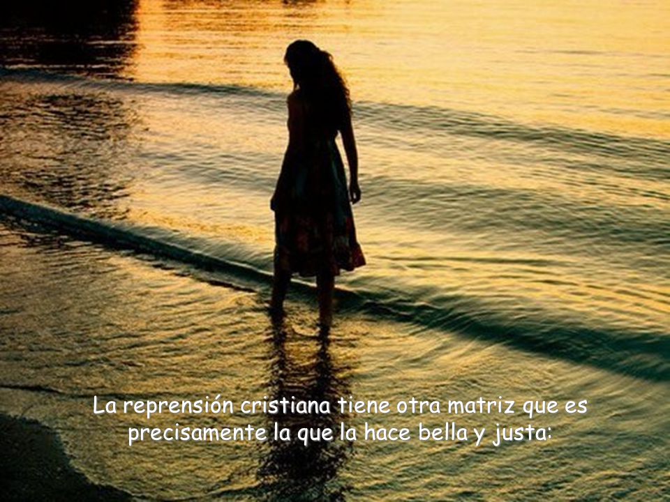 La reprensión cristiana tiene otra matriz que es precisamente la que la hace bella y justa: