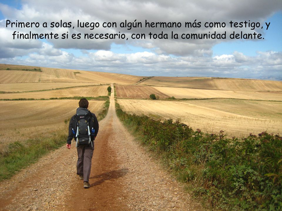 Primero a solas, luego con algún hermano más como testigo, y finalmente si es necesario, con toda la comunidad delante.