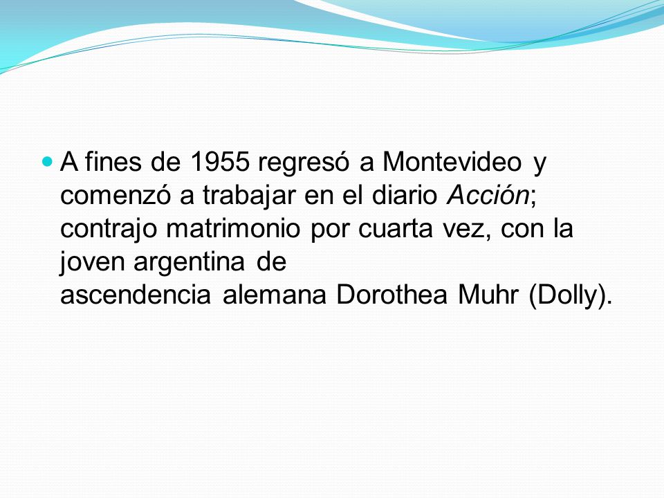 A fines de 1955 regresó a Montevideo y comenzó a trabajar en el diario Acción; contrajo matrimonio por cuarta vez, con la joven argentina de ascendencia alemana Dorothea Muhr (Dolly).