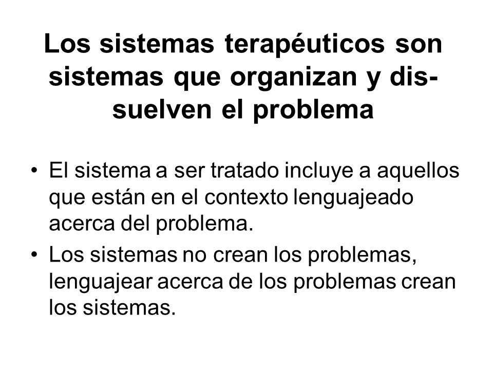 Los sistemas terapéuticos son sistemas que organizan y dis-suelven el problema