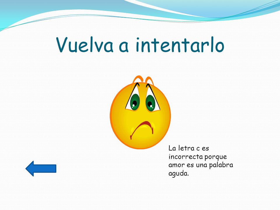 Vuelva a intentarlo La letra c es incorrecta porque amor es una palabra aguda.