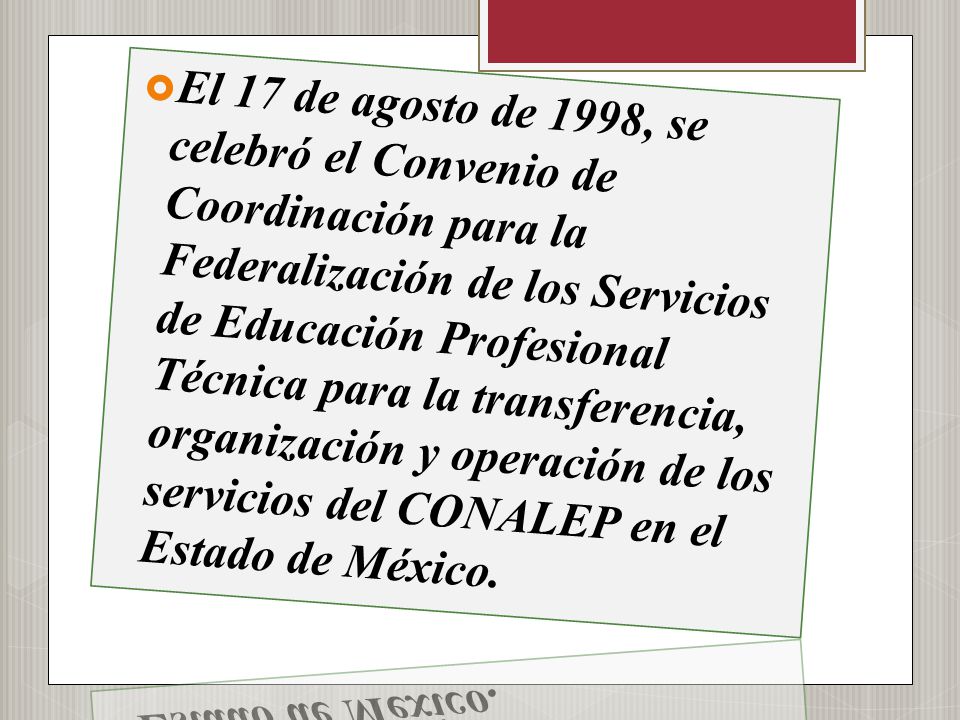 El 17 de agosto de 1998, se celebró el Convenio de Coordinación para la Federalización de los Servicios de Educación Profesional Técnica para la transferencia, organización y operación de los servicios del CONALEP en el Estado de México.
