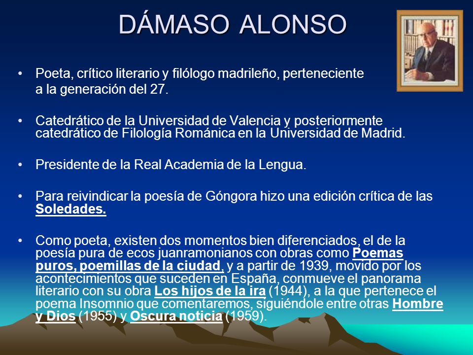 DÁMASO ALONSO Poeta, crítico literario y filólogo madrileño, perteneciente. a la generación del 27.