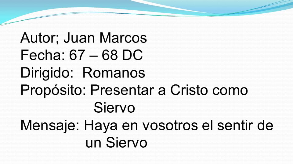 Autor; Juan Marcos Fecha: 67 – 68 DC. Dirigido: Romanos. Propósito: Presentar a Cristo como. Siervo.