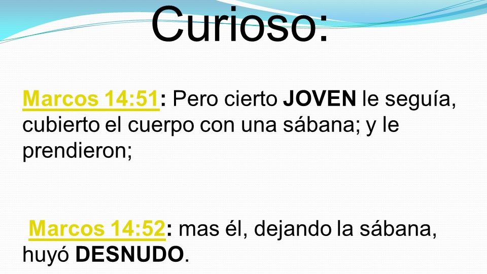 Curioso: Marcos 14:51: Pero cierto JOVEN le seguía, cubierto el cuerpo con una sábana; y le prendieron;