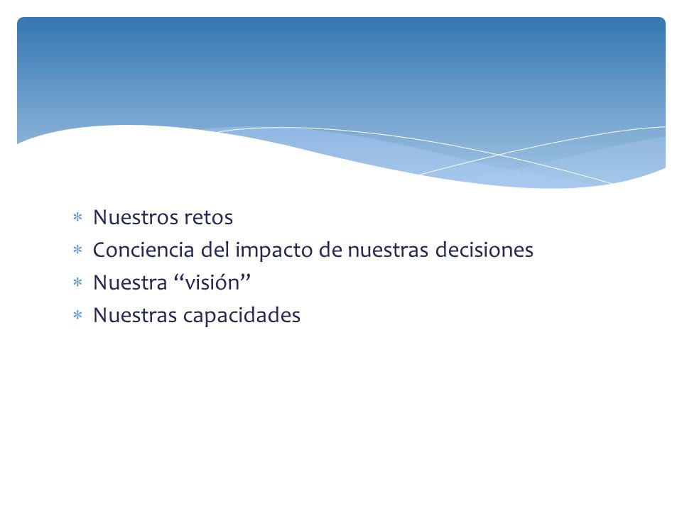 Nuestros retos Conciencia del impacto de nuestras decisiones Nuestra visión Nuestras capacidades