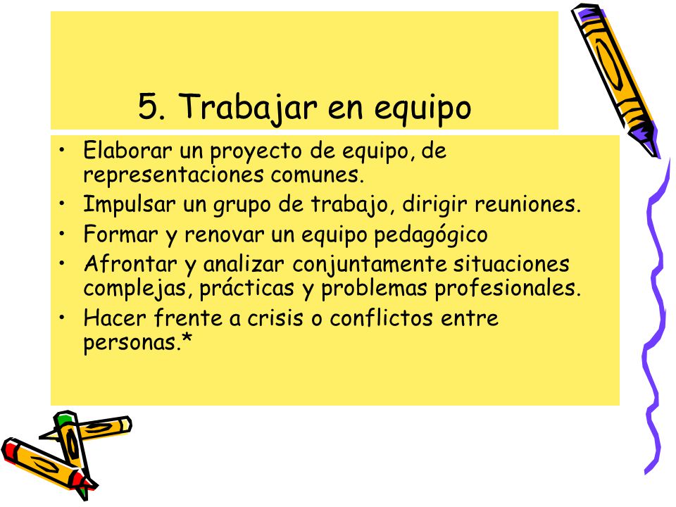 5. Trabajar en equipo Elaborar un proyecto de equipo, de representaciones comunes. Impulsar un grupo de trabajo, dirigir reuniones.